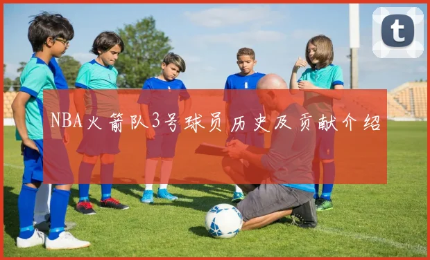 NBA火箭队3号球员历史及贡献介绍