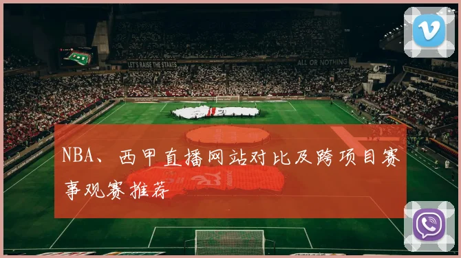 NBA、西甲直播网站对比及跨项目赛事观赛推荐