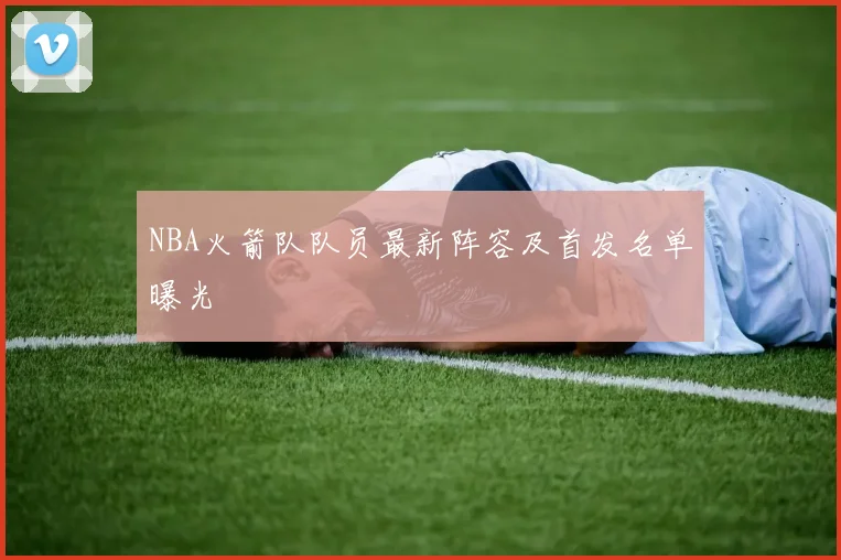 NBA火箭队队员最新阵容及首发名单曝光