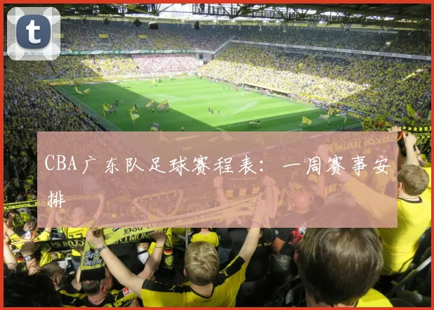 CBA广东队足球赛程表：一周赛事安排