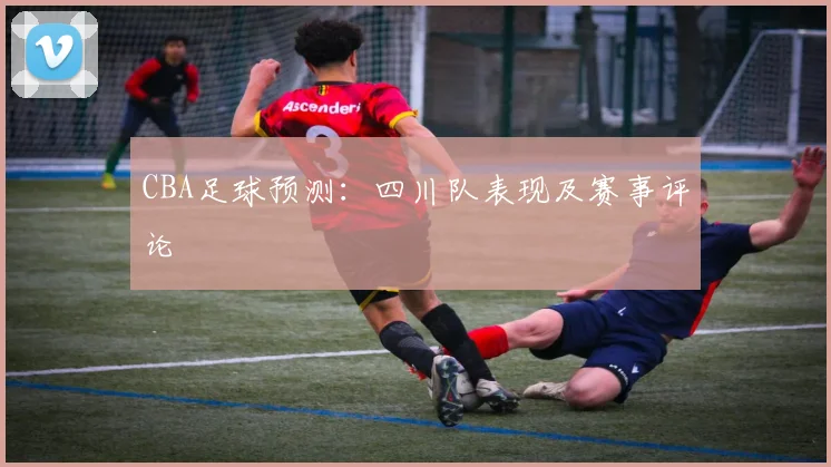CBA足球预测：四川队表现及赛事评论