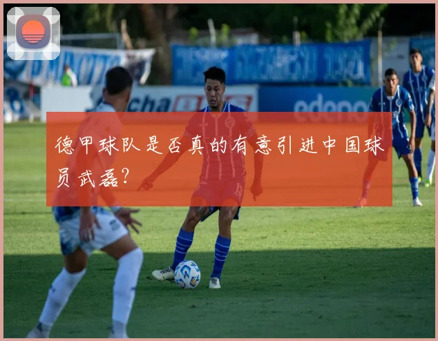 德甲球队是否真的有意引进中国球员武磊？