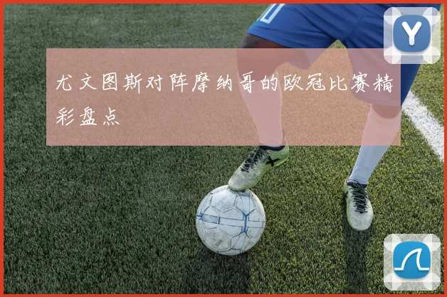 尤文图斯对阵摩纳哥的欧冠比赛精彩盘点