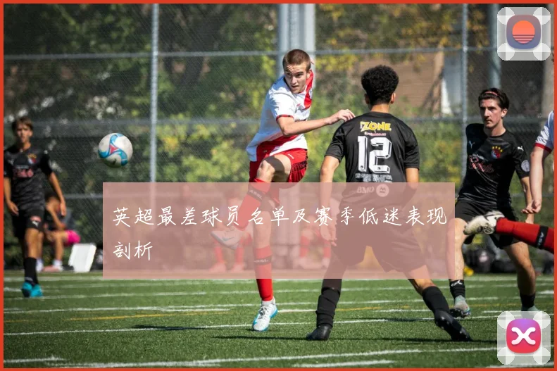 英超最差球员名单及赛季低迷表现剖析