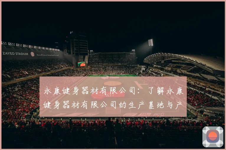 永康健身器材有限公司：了解永康健身器材有限公司的生产基地与产品类型